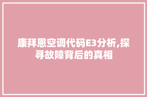 康拜恩空调代码E3分析,探寻故障背后的真相