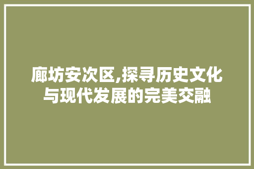 廊坊安次区,探寻历史文化与现代发展的完美交融