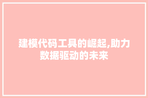 建模代码工具的崛起,助力数据驱动的未来