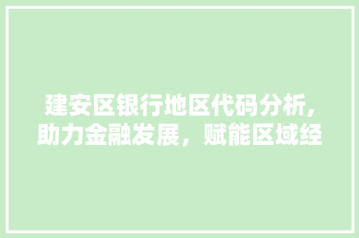 建安区银行地区代码分析,助力金融发展，赋能区域经济