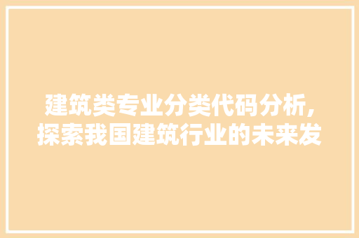 建筑类专业分类代码分析,探索我国建筑行业的未来发展方向