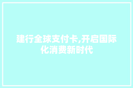 建行全球支付卡,开启国际化消费新时代