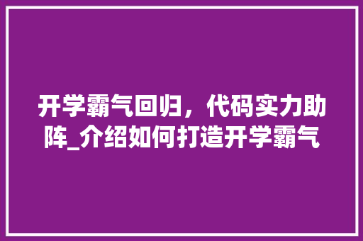 开学霸气回归，代码实力助阵_介绍如何打造开学霸气的编程之旅