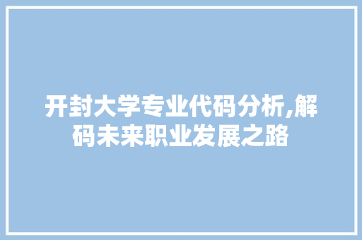 开封大学专业代码分析,解码未来职业发展之路