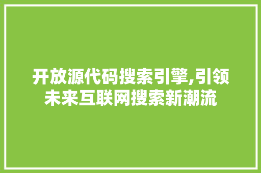 开放源代码搜索引擎,引领未来互联网搜索新潮流