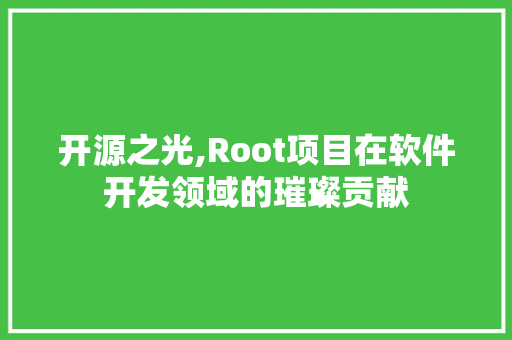 开源之光,Root项目在软件开发领域的璀璨贡献