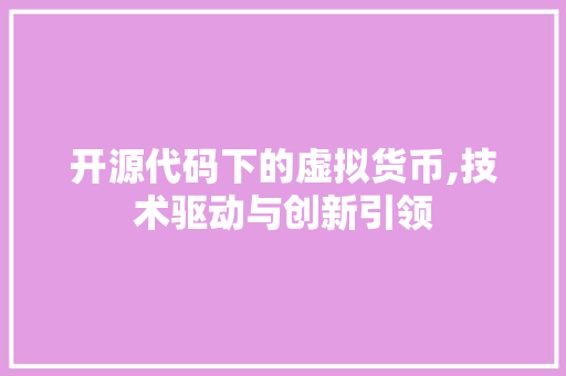 开源代码下的虚拟货币,技术驱动与创新引领