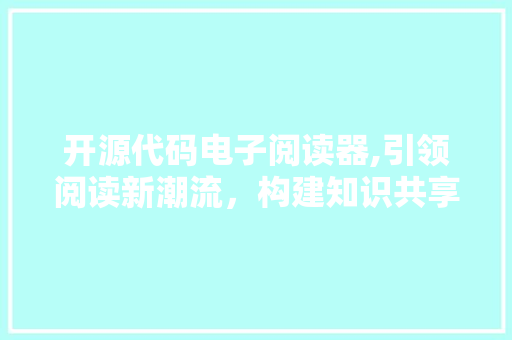 开源代码电子阅读器,引领阅读新潮流，构建知识共享平台