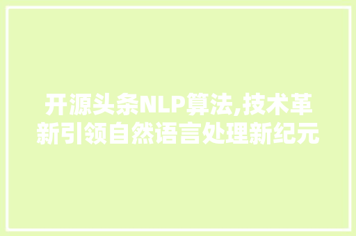 开源头条NLP算法,技术革新引领自然语言处理新纪元