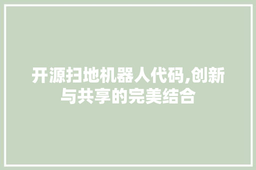 开源扫地机器人代码,创新与共享的完美结合