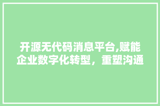 开源无代码消息平台,赋能企业数字化转型，重塑沟通生态