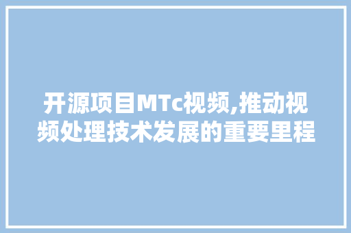 开源项目MTc视频,推动视频处理技术发展的重要里程碑