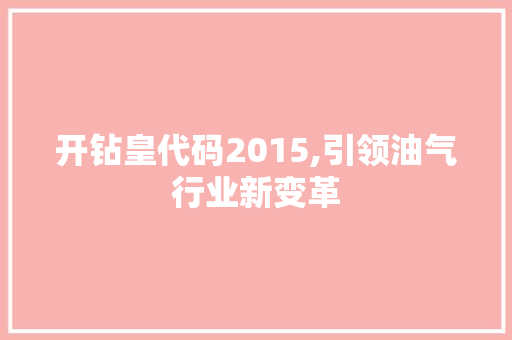 开钻皇代码2015,引领油气行业新变革