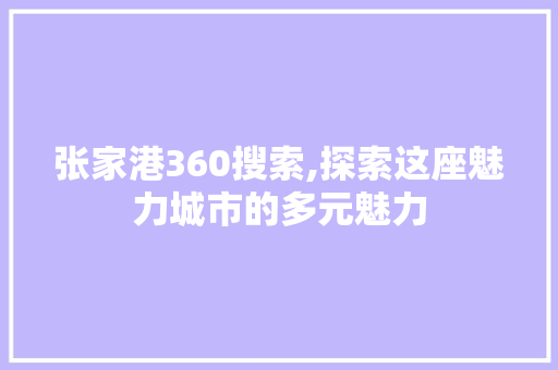 张家港360搜索,探索这座魅力城市的多元魅力