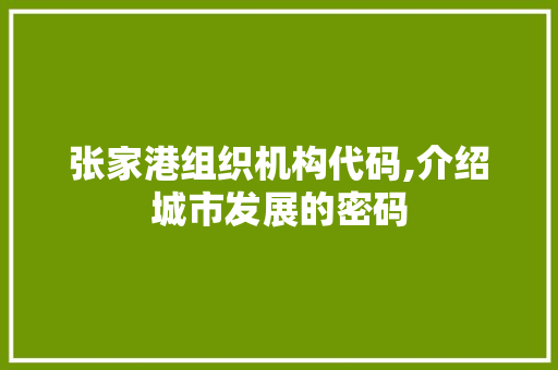 张家港组织机构代码,介绍城市发展的密码