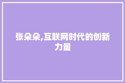 张朵朵,互联网时代的创新力量