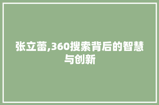 张立蕾,360搜索背后的智慧与创新