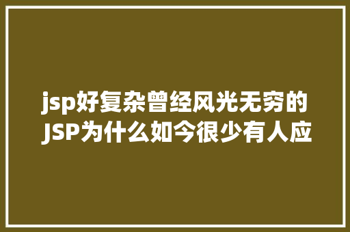 jsp好复杂曾经风光无穷的 JSP为什么如今很少有人应用了 Docker