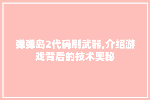 弹弹岛2代码刷武器,介绍游戏背后的技术奥秘