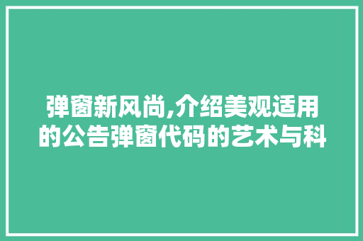 弹窗新风尚,介绍美观适用的公告弹窗代码的艺术与科学