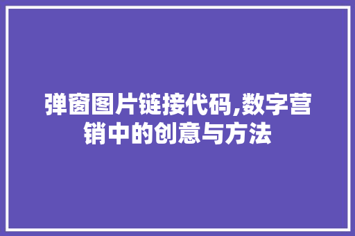 弹窗图片链接代码,数字营销中的创意与方法