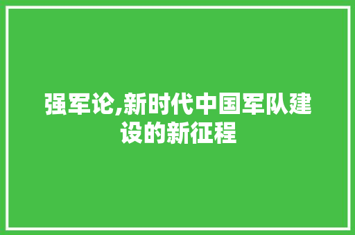 强军论,新时代中国军队建设的新征程