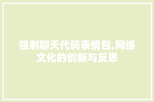 强制聊天代码表情包,网络文化的创新与反思