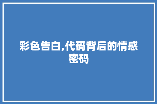 彩色告白,代码背后的情感密码