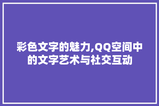 彩色文字的魅力,QQ空间中的文字艺术与社交互动