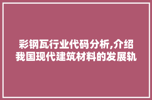 彩钢瓦行业代码分析,介绍我国现代建筑材料的发展轨迹