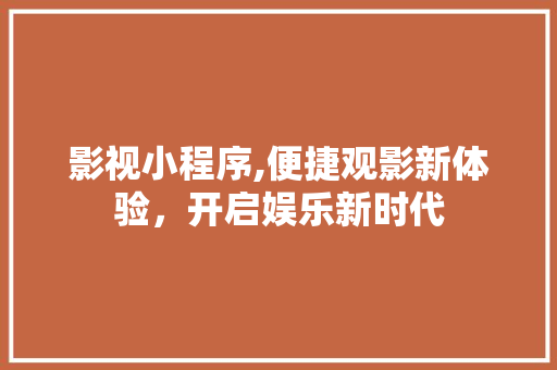 影视小程序,便捷观影新体验，开启娱乐新时代