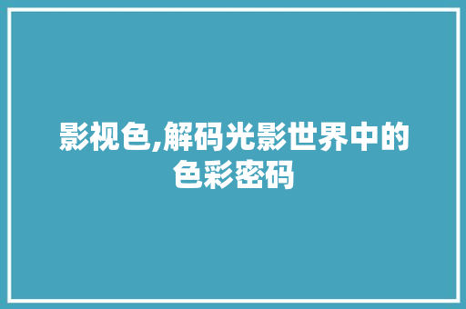 影视色,解码光影世界中的色彩密码