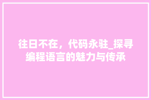 往日不在，代码永驻_探寻编程语言的魅力与传承