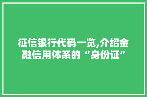 征信银行代码一览,介绍金融信用体系的“身份证”