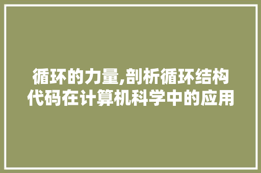 循环的力量,剖析循环结构代码在计算机科学中的应用与价值