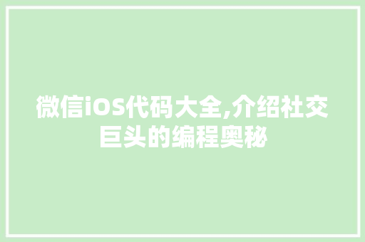 微信iOS代码大全,介绍社交巨头的编程奥秘