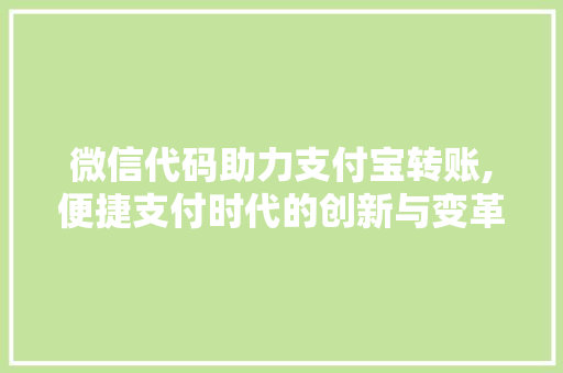 微信代码助力支付宝转账,便捷支付时代的创新与变革