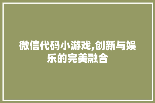 微信代码小游戏,创新与娱乐的完美融合