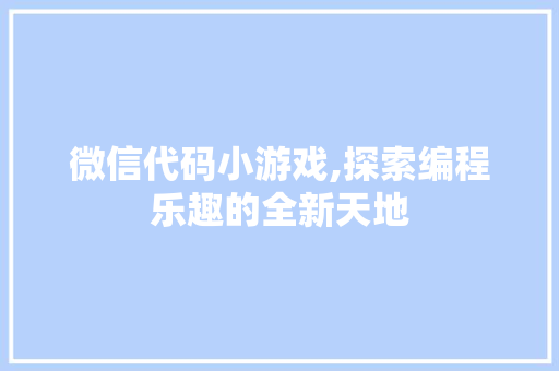 微信代码小游戏,探索编程乐趣的全新天地