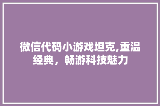 微信代码小游戏坦克,重温经典，畅游科技魅力