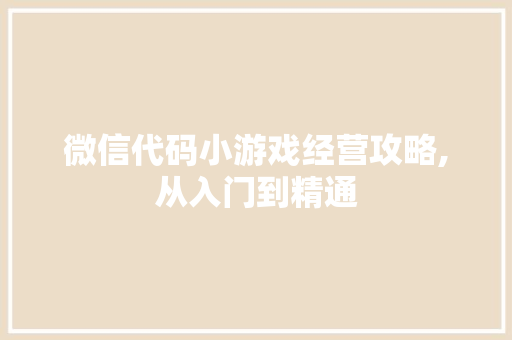 微信代码小游戏经营攻略,从入门到精通