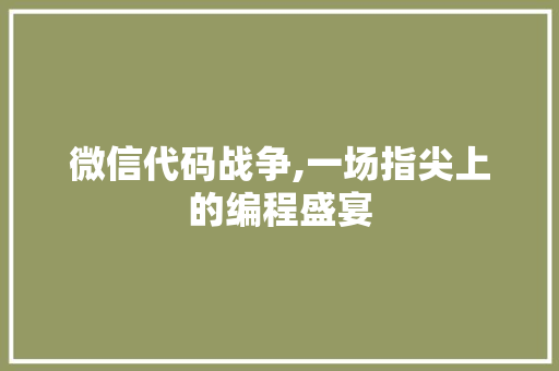 微信代码战争,一场指尖上的编程盛宴