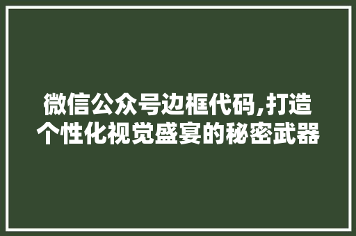 微信公众号边框代码,打造个性化视觉盛宴的秘密武器