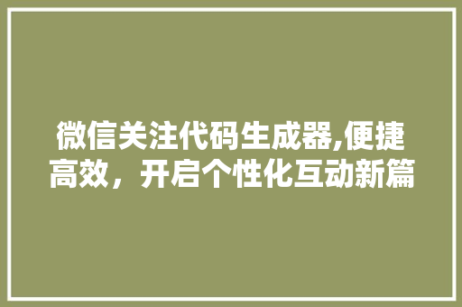 微信关注代码生成器,便捷高效，开启个性化互动新篇章