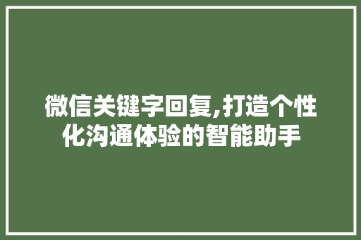 微信关键字回复,打造个性化沟通体验的智能助手