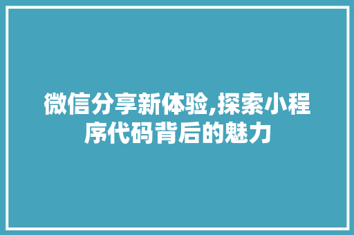 微信分享新体验,探索小程序代码背后的魅力