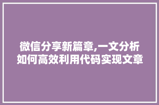 微信分享新篇章,一文分析如何高效利用代码实现文章分享