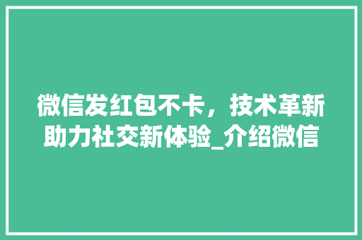 微信发红包不卡，技术革新助力社交新体验_介绍微信红包优化背后的秘密