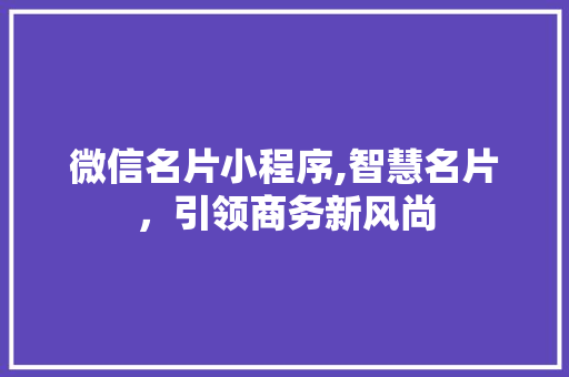 微信名片小程序,智慧名片，引领商务新风尚