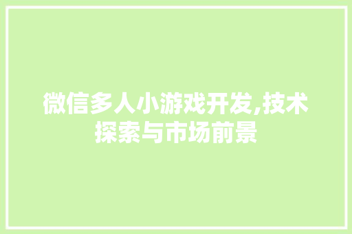 微信多人小游戏开发,技术探索与市场前景